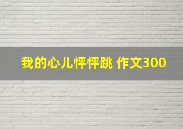 我的心儿怦怦跳 作文300